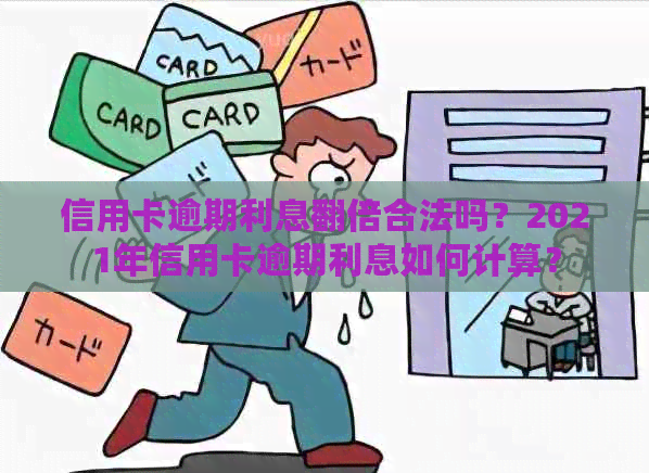 信用卡逾期利息翻倍合法吗？2021年信用卡逾期利息如何计算？