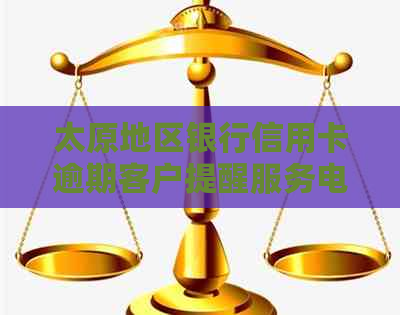 太原地区银行信用卡逾期客户提醒服务电话