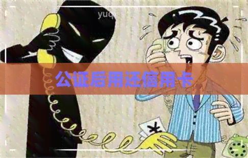 公证后用还信用卡