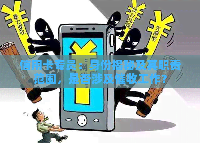 信用卡专员：身份揭秘及其职责范围，是否涉及工作？