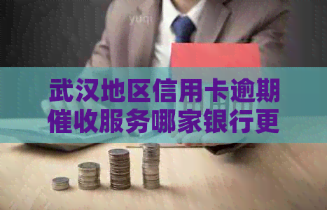 武汉地区信用卡逾期服务哪家银行更可靠？