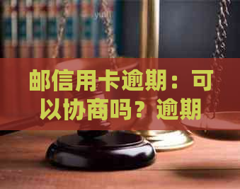 邮信用卡逾期：可以协商吗？逾期1天、2天会有影响吗？减免政策是什么？