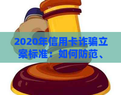 2020年信用卡诈骗立案标准：如何防范、应对及申诉流程全面解析