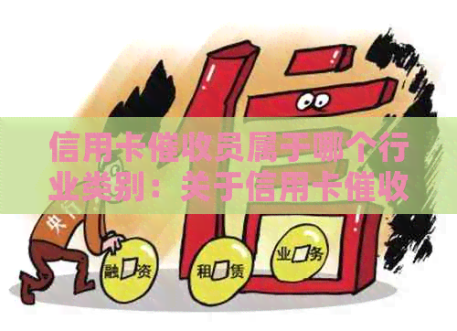 信用卡员属于哪个行业类别：关于信用卡员的职业分类解析