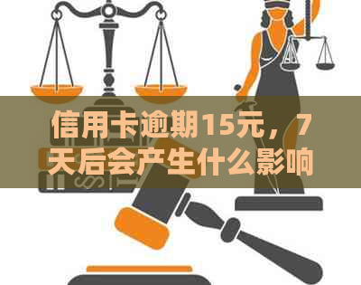 信用卡逾期15元，7天后会产生什么影响？如何解决逾期问题以避免信用损失？