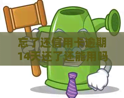 忘了还信用卡逾期14天还了还能用吗？怎么办？会有什么影响？