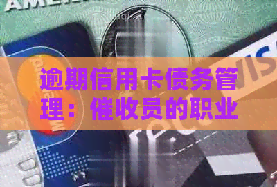 逾期信用卡债务管理：员的职业定位与工作内容解析