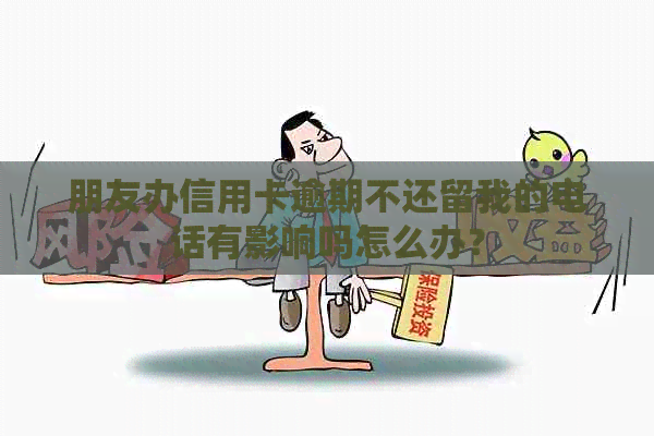 朋友办信用卡逾期不还留我的电话有影响吗怎么办？