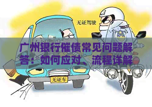 广州银行催债常见问题解答：如何应对、流程详解以及相关法律保护