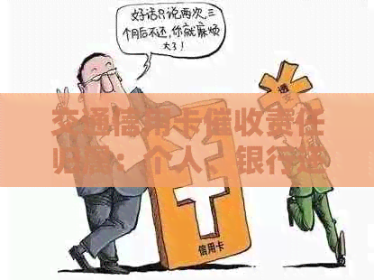交通信用卡责任归属：个人、银行还是其他？如何解决相关问题？