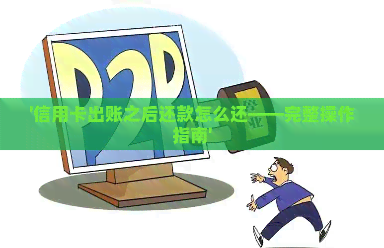 '信用卡出账之后还款怎么还——完整操作指南'