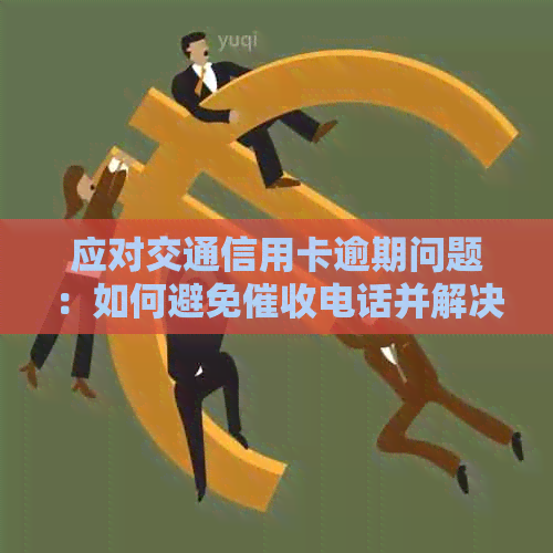 应对交通信用卡逾期问题：如何避免电话并解决困难？