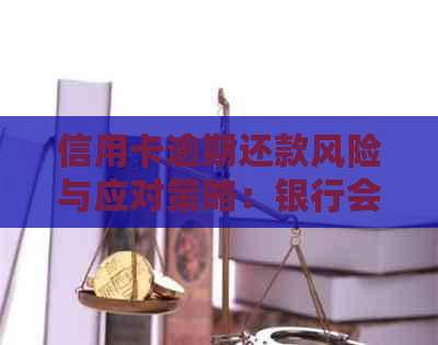 信用卡逾期还款风险与应对策略：银行会采取哪些措？会不会影响个人信用？