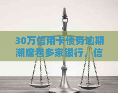 30万信用卡债务逾期潮席卷多家银行，信用危机引发关注