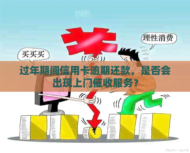 过年期间信用卡逾期还款，是否会出现上门服务？