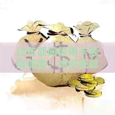 过年期间信用卡额度调整：如何获取临时额度以及注意事项？