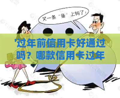 '过年前信用卡好通过吗？哪款信用卡过年前易批且安全？现在审批情况如何？'