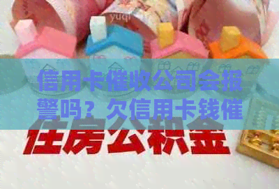 信用卡公司会报警吗？欠信用卡钱公司会给单位打电话吗？如何处理？