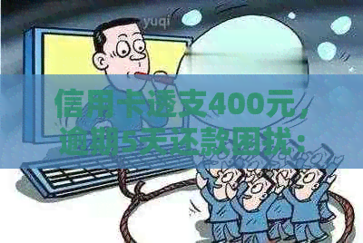 信用卡透支400元，逾期5天还款困扰：如何解决？