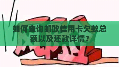 如何查询邮政信用卡欠款总额以及还款详情？