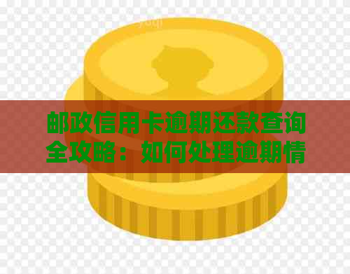 邮政信用卡逾期还款查询全攻略：如何处理逾期情况，影响及补救措一目了然