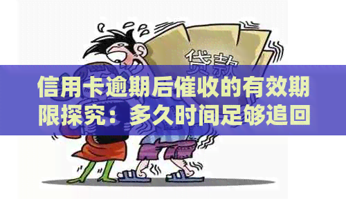 信用卡逾期后的有效期限探究：多久时间足够追回欠款？