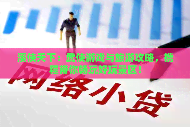 溪侠天下：武侠游戏与旅游攻略，携程带你畅玩好玩景区！