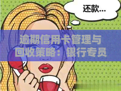 逾期信用卡管理与回收策略：银行专员的专业指导
