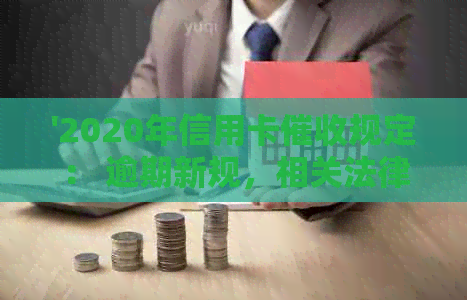'2020年信用卡规定： 逾期新规，相关法律法规与实践解析'