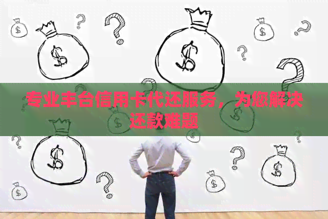 专业丰台信用卡代还服务，为您解决还款难题