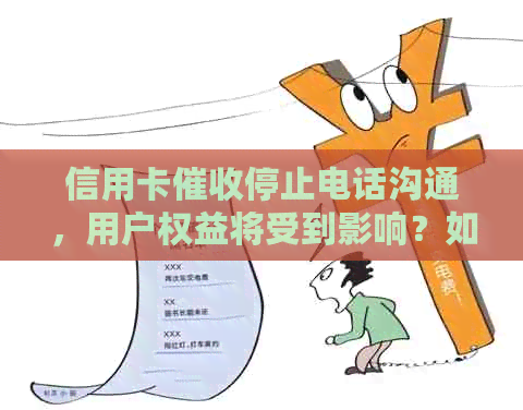 信用卡停止电话沟通，用户权益将受到影响？如何应对这一变化？