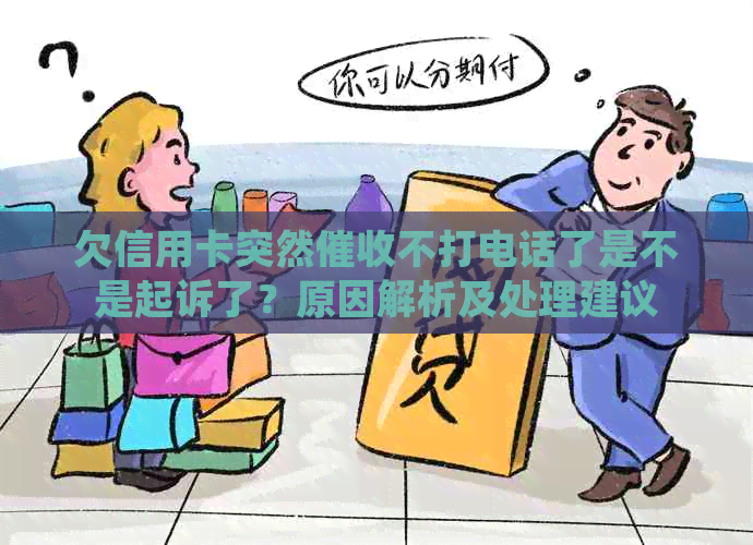 欠信用卡突然不打电话了是不是起诉了？原因解析及处理建议