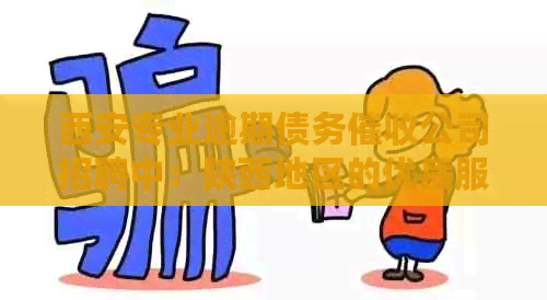 西安专业逾期债务公司招聘中：陕西地区的优质服务供应商
