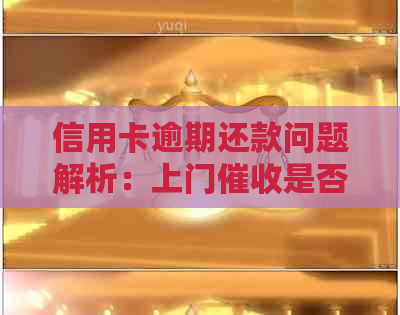 信用卡逾期还款问题解析：上门是否违法及应对策略
