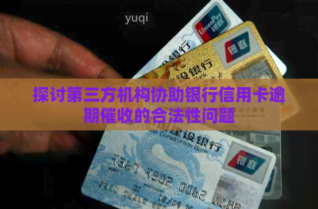 探讨第三方机构协助银行信用卡逾期的合法性问题