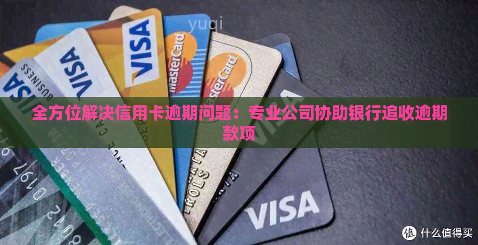 全方位解决信用卡逾期问题：专业公司协助银行追收逾期款项