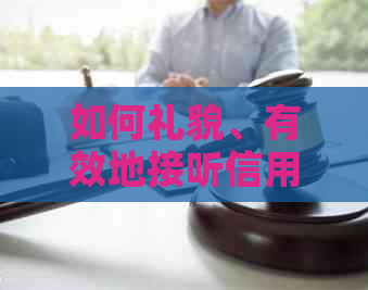 如何礼貌、有效地接听信用卡电话：策略和建议