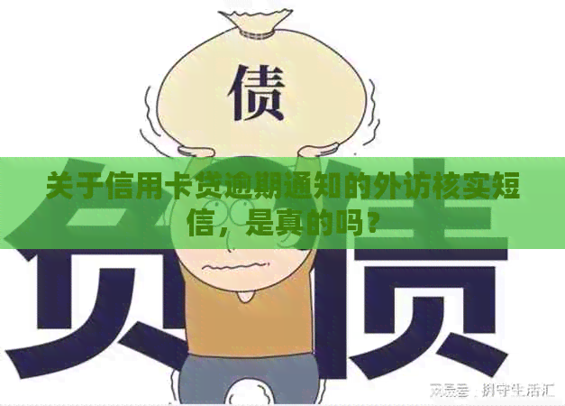 关于信用卡贷逾期通知的外访核实短信，是真的吗？