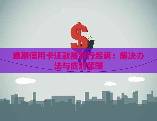 逾期信用卡还款被银行起诉：解决办法与应对策略