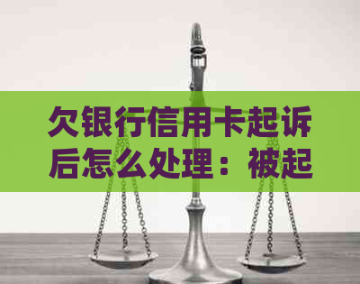欠银行信用卡起诉后怎么处理：被起诉、执行时间与后果全解析