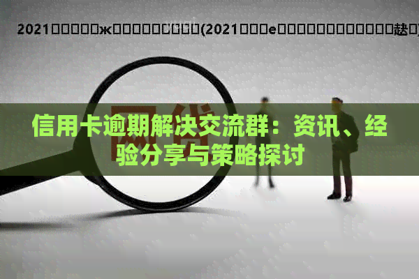 信用卡逾期解决交流群：资讯、经验分享与策略探讨