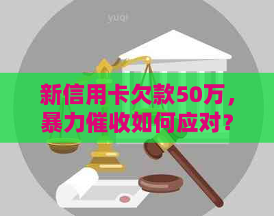 新信用卡欠款50万，如何应对？解决方法全解析
