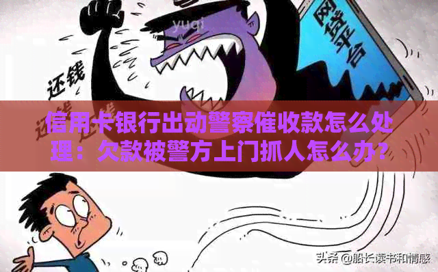 信用卡银行出动警察款怎么处理：欠款被警方上门抓人怎么办？