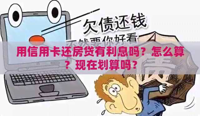 用信用卡还房贷有利息吗？怎么算？现在划算吗？