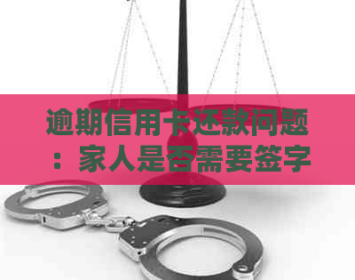 逾期信用卡还款问题：家人是否需要签字成为必要步骤？