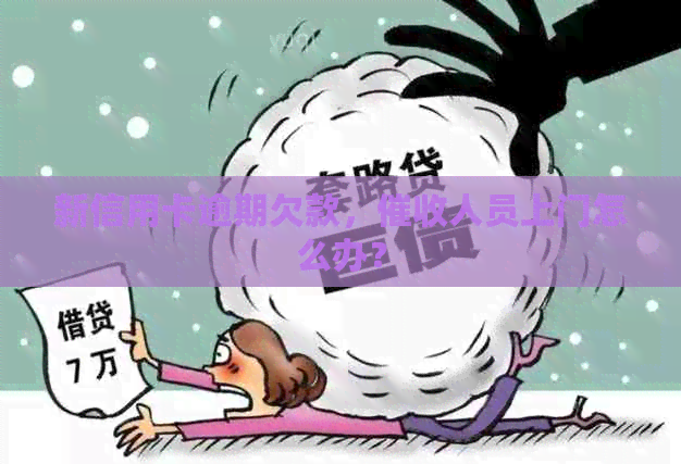 新信用卡逾期欠款，人员上门怎么办？