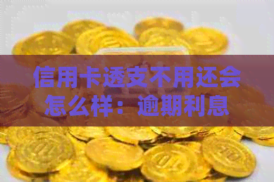 信用卡透支不用还会怎么样：逾期利息、信用记录受损、银行等。