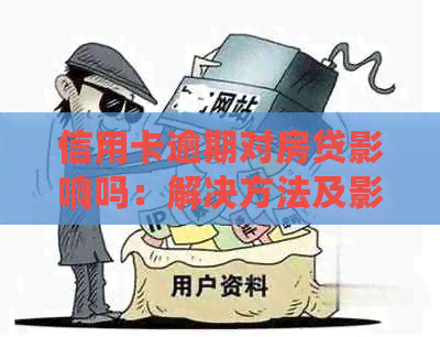 信用卡逾期对房贷影响吗：解决方法及影响因素分析