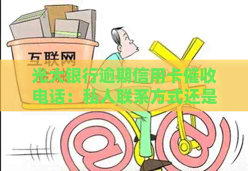 光大银行逾期信用卡电话：私人联系方式还是银行官方服务？