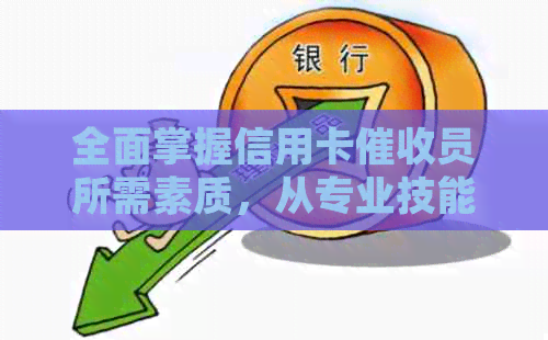 全面掌握信用卡员所需素质，从专业技能到人际沟通一应俱全-做信用卡员要具备什么样的素质